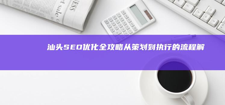 汕头SEO优化全攻略：从策划到执行的流程解析